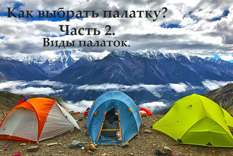 КАК ВЫБРАТЬ ПАЛАТКУ? ЧАСТЬ 2. Виды палаток. КАК ВЫБРАТЬ ПАЛАТКУ? ЧАСТЬ 2. Виды палаток.